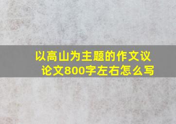 以高山为主题的作文议论文800字左右怎么写