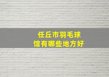 任丘市羽毛球馆有哪些地方好