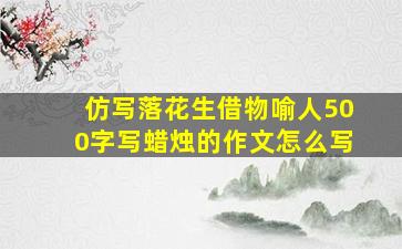 仿写落花生借物喻人500字写蜡烛的作文怎么写