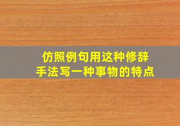 仿照例句用这种修辞手法写一种事物的特点