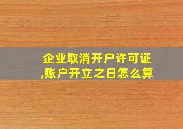 企业取消开户许可证,账户开立之日怎么算