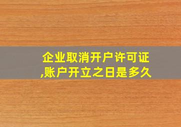 企业取消开户许可证,账户开立之日是多久