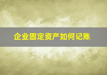 企业固定资产如何记账