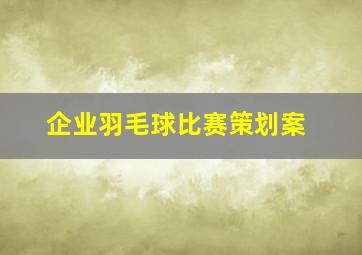 企业羽毛球比赛策划案