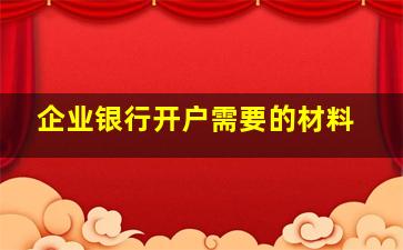 企业银行开户需要的材料