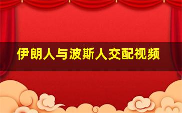 伊朗人与波斯人交配视频