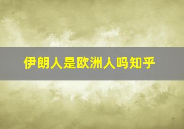 伊朗人是欧洲人吗知乎