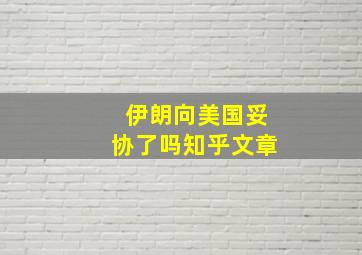 伊朗向美国妥协了吗知乎文章