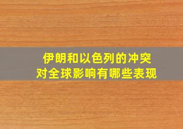 伊朗和以色列的冲突对全球影响有哪些表现