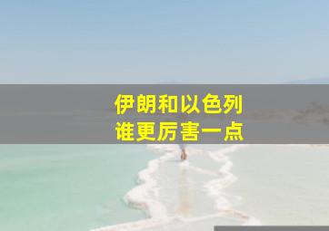 伊朗和以色列谁更厉害一点