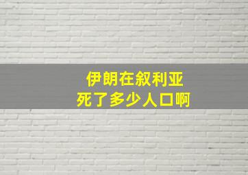 伊朗在叙利亚死了多少人口啊