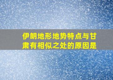 伊朗地形地势特点与甘肃有相似之处的原因是