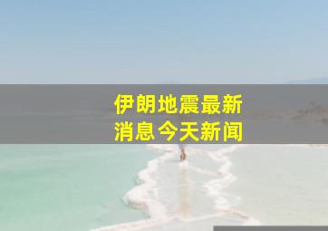 伊朗地震最新消息今天新闻