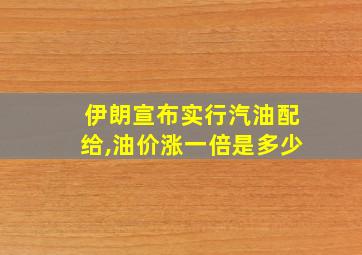 伊朗宣布实行汽油配给,油价涨一倍是多少