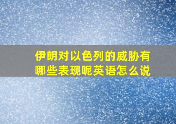 伊朗对以色列的威胁有哪些表现呢英语怎么说