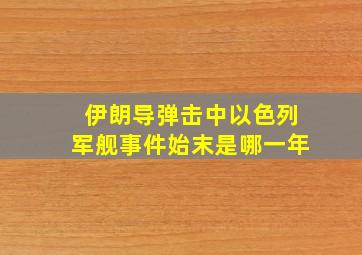 伊朗导弹击中以色列军舰事件始末是哪一年