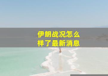 伊朗战况怎么样了最新消息