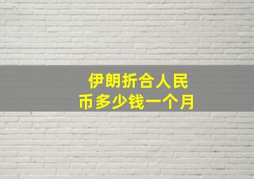 伊朗折合人民币多少钱一个月