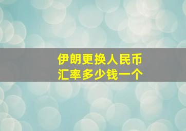 伊朗更换人民币汇率多少钱一个