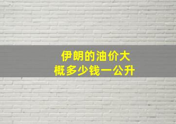 伊朗的油价大概多少钱一公升