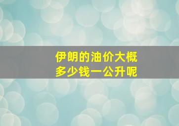 伊朗的油价大概多少钱一公升呢