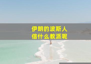 伊朗的波斯人信什么教派呢