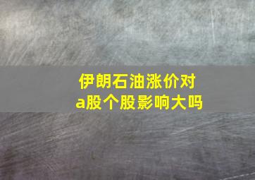 伊朗石油涨价对a股个股影响大吗