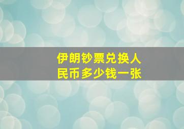 伊朗钞票兑换人民币多少钱一张