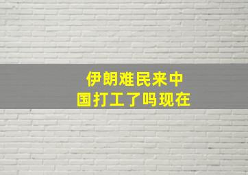 伊朗难民来中国打工了吗现在