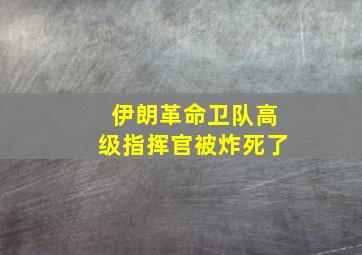 伊朗革命卫队高级指挥官被炸死了