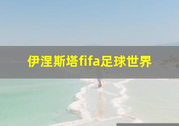 伊涅斯塔fifa足球世界