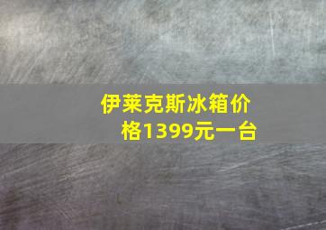 伊莱克斯冰箱价格1399元一台