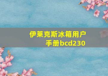 伊莱克斯冰箱用户手册bcd230