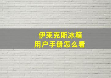 伊莱克斯冰箱用户手册怎么看