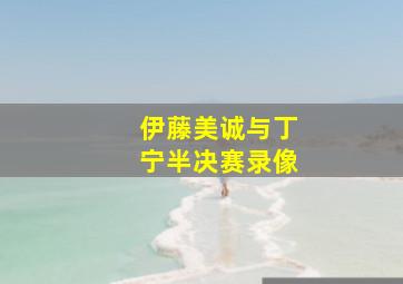 伊藤美诚与丁宁半决赛录像