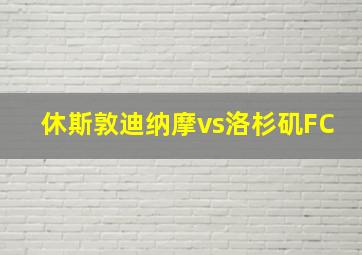 休斯敦迪纳摩vs洛杉矶FC