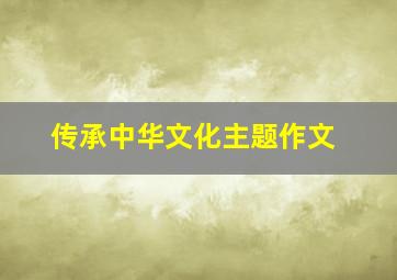 传承中华文化主题作文