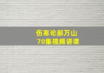 伤寒论郝万山70集视频讲课