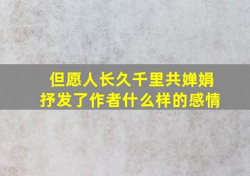 但愿人长久千里共婵娟抒发了作者什么样的感情