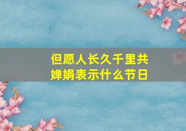 但愿人长久千里共婵娟表示什么节日