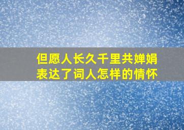 但愿人长久千里共婵娟表达了词人怎样的情怀