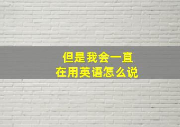 但是我会一直在用英语怎么说