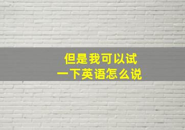 但是我可以试一下英语怎么说