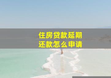 住房贷款延期还款怎么申请