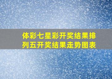 体彩七星彩开奖结果排列五开奖结果走势图表