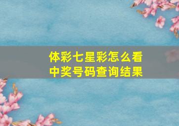 体彩七星彩怎么看中奖号码查询结果