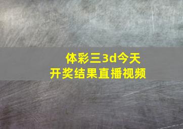 体彩三3d今天开奖结果直播视频