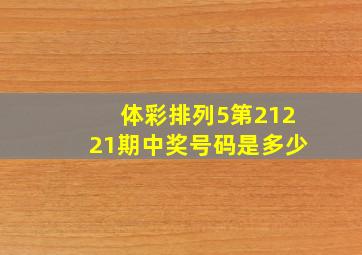 体彩排列5第21221期中奖号码是多少