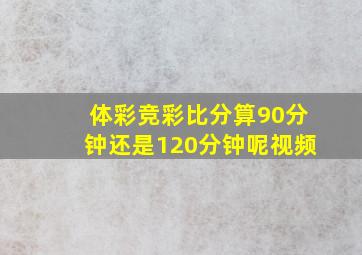 体彩竞彩比分算90分钟还是120分钟呢视频