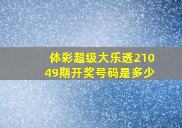 体彩超级大乐透21049期开奖号码是多少